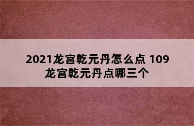 2021龙宫乾元丹怎么点 109龙宫乾元丹点哪三个